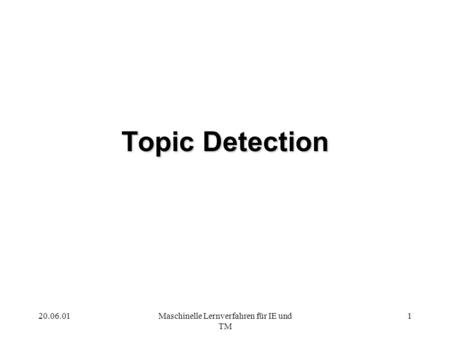 20.06.01Maschinelle Lernverfahren für IE und TM 1 Topic Detection.