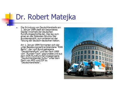 Dr. Robert Matejka Die Gründung von Deutschlandradio am 1. Januar 1994 stellt ein besonderes Kapitel innerhalb der deutschen Rundfunkgeschichte dar. Das.