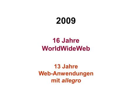2009 16 Jahre WorldWideWeb 13 Jahre Web-Anwendungen mit allegro.