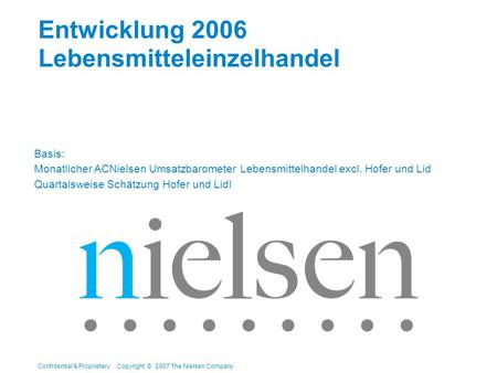 Confidential & Proprietary Copyright © 2007 The Nielsen Company Entwicklung 2006 Lebensmitteleinzelhandel Basis: Monatlicher ACNielsen Umsatzbarometer.