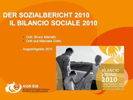 1 DER SOZIALBERICHT 2010 IL BILANCIO SOCIALE 2010 Dott. Bruno Marcato Dott. Bruno Marcato Dott.ssa Manuela Gotto Dott.ssa Manuela Gotto August/Agosto 2011.