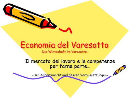 Economia del Varesotto -Die Wirtschaft im Varesotto- Il mercato del lavoro e le competenze per farne parte… -Der Arbeitsmarkt und dessen Voraussetzungen-