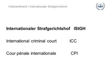 Internationaler Strafgerichtshof IStGH International criminal court ICC Cour pénale internationale CPI.