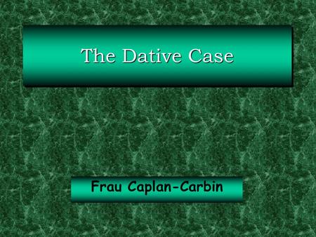 The Dative Case Frau Caplan-Carbin.