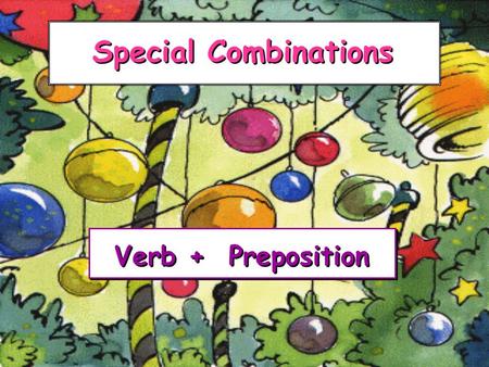 Special Combinations Verb + Preposition Verb + Preposition.