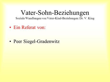 Vater-Sohn-Beziehungen Soziale Wandlungen von Vater-Kind-Beziehungen: Dr. V. King Ein Referat von: Peer Siegel-Gradenwitz.