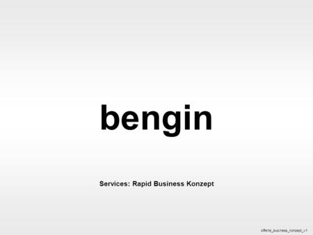 Bengin 1 © 2005 bengin.com Business Konzept bengin Services: Rapid Business Konzept offerte_business_konzept_v1.