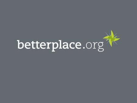 Vorstellung betterplace.org 2 Spenden Sachleistu ng Freiwillige Mitarbeit unterstützen und sponsern Unterstützung bekommen und Fortschritt berichten 100.