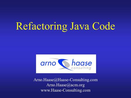Refactoring Java Code Arno.Haase@Haase-Consulting.com Arno.Haase@acm.org www.Haase-Consulting.com.