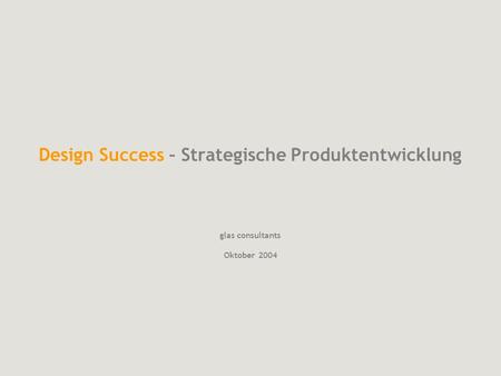 Design Success – Strategische Produktentwicklung glas consultants Oktober 2004.