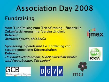 Association Day 2008 Fundraising Vom Fundraising zum Friendraising - finanzielle Zukunftssicherung Ihrer Vereinstätigkeit Referent: Matthias Spacke,