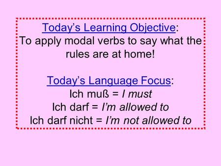 Todays Learning Objective: To apply modal verbs to say what the rules are at home! Todays Language Focus: Ich muß = I must Ich darf = Im allowed to Ich.