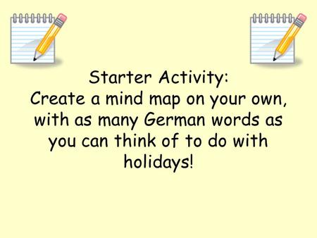Starter Activity: Create a mind map on your own, with as many German words as you can think of to do with holidays!