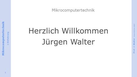 Mikrocomputertechnik 1 Einführung Prof. J. Walter Stand Oktober 2007 1 Mikrocomputertechnik Herzlich Willkommen Jürgen Walter.