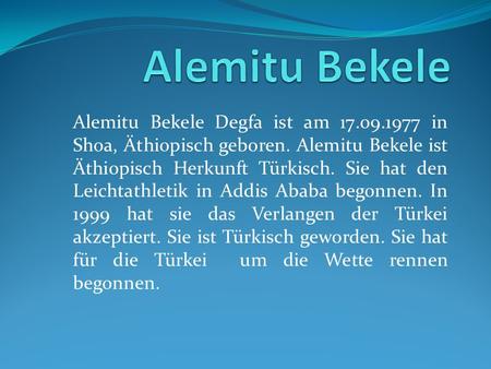 Alemitu Bekele Degfa ist am 17.09.1977 in Shoa, Äthiopisch geboren. Alemitu Bekele ist Äthiopisch Herkunft Türkisch. Sie hat den Leichtathletik in Addis.