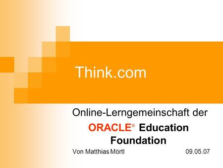 Think.com Online-Lerngemeinschaft der ORACLE ® Education Foundation Von Matthias Mörtl 09.05.07.