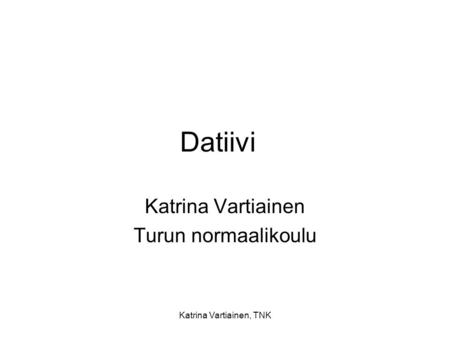 Katrina Vartiainen, TNK Datiivi Katrina Vartiainen Turun normaalikoulu.