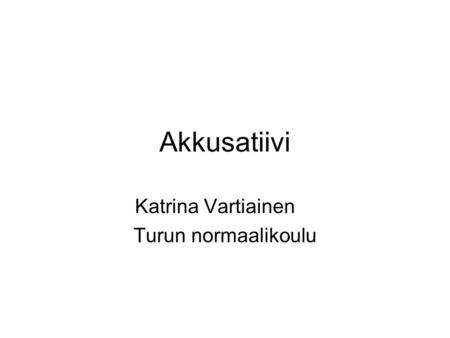 Akkusatiivi Katrina Vartiainen Turun normaalikoulu.