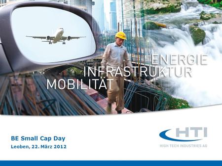 BE Small Cap Day Leoben, 22. März 2012. HTI High Tech Industries AG BE Small Cap Day Leoben, 22. März 2012 2 HTI im Überblick Internationaler Technologiekonzern.