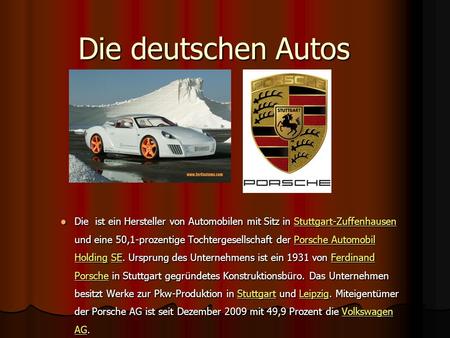 Die deutschen Autos Die ist ein Hersteller von Automobilen mit Sitz in Stuttgart-Zuffenhausen und eine 50,1-prozentige Tochtergesellschaft der Porsche.