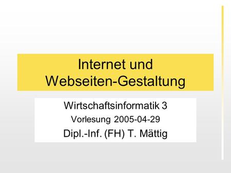 Internet und Webseiten-Gestaltung Wirtschaftsinformatik 3 Vorlesung 2005-04-29 Dipl.-Inf. (FH) T. Mättig.