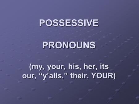 POSSESSIVE PRONOUNS (my, your, his, her, its our, yalls, their, YOUR)