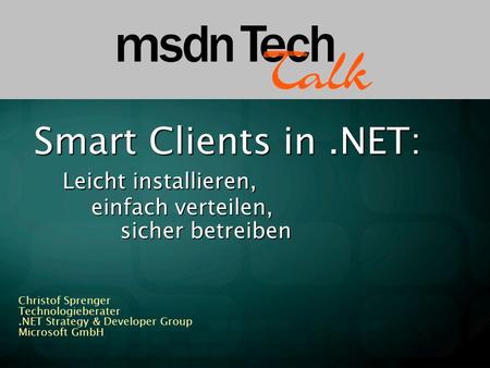 Smart Clients in.NET: Leicht installieren, einfach verteilen, sicher betreiben Christof Sprenger Technologieberater.NET Strategy & Developer Group Microsoft.