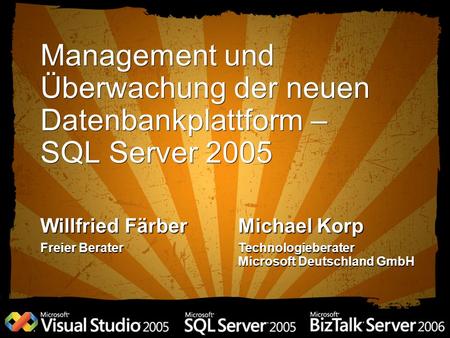 3/27/2017 3:08 PM Management und Überwachung der neuen Datenbankplattform – SQL Server 2005 Willfried Färber Freier Berater Michael Korp Technologieberater.