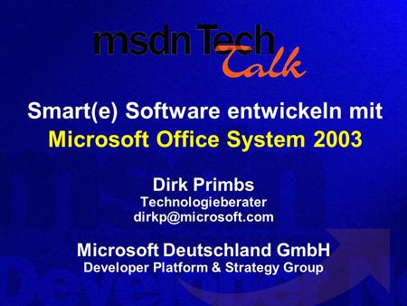 Smart(e) Software entwickeln mit Microsoft Office System 2003 Dirk Primbs Technologieberater Microsoft Deutschland GmbH Developer Platform.