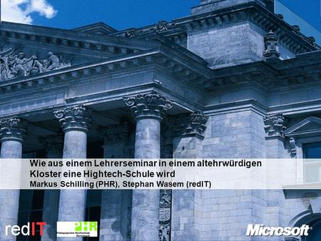 Wie aus einem Lehrerseminar in einem altehrwürdigen Kloster eine Hightech-Schule wird Markus Schilling (PHR), Stephan Wasem (redIT)
