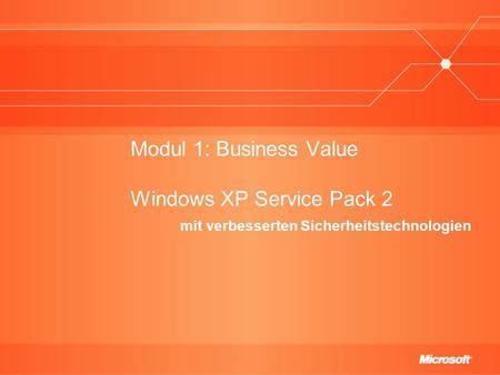 Modul 1: Business Value Windows XP Service Pack 2 mit verbesserten Sicherheitstechnologien.
