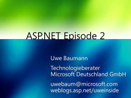 ASP.NET Episode 2 Uwe Baumann Technologieberater Microsoft Deutschland GmbH weblogs.asp.net/uweinside.