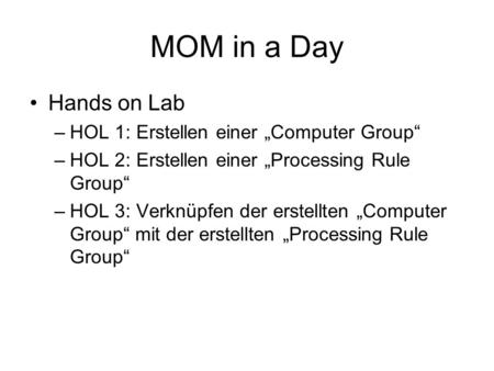 MOM in a Day Hands on Lab –HOL 1: Erstellen einer Computer Group –HOL 2: Erstellen einer Processing Rule Group –HOL 3: Verknüpfen der erstellten Computer.