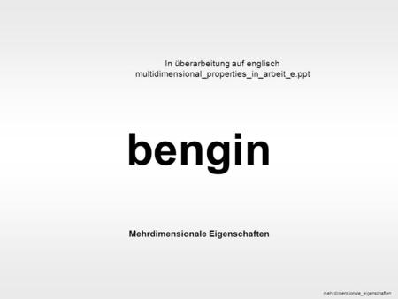 Bengin 1 © 2005 bengin.com multidimensional properties bengin Mehrdimensionale Eigenschaften mehrdimensionale_eigenschaften In überarbeitung auf englisch.