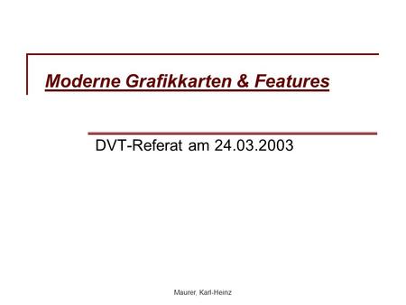 Maurer, Karl-Heinz Moderne Grafikkarten & Features DVT-Referat am 24.03.2003.
