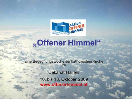 Offener Himmel Eine Begegnungswoche der katholischen Kirche im Dekanat Hallein 10. bis 18. Oktober 2009 www.offenerhimmel.at.