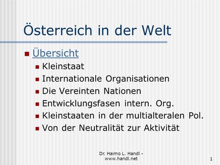Dr. Haimo L. Handl - www.handl.net1 Österreich in der Welt Übersicht Kleinstaat Internationale Organisationen Die Vereinten Nationen Entwicklungsfasen.