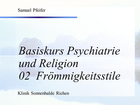 Basiskurs Psychiatrie und Religion 02 Frömmigkeitsstile
