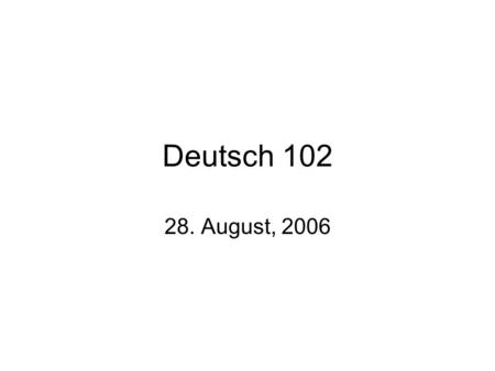 Deutsch 102 28. August, 2006.