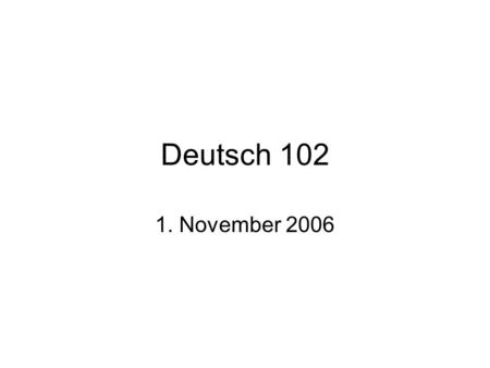 Deutsch 102 1. November 2006.