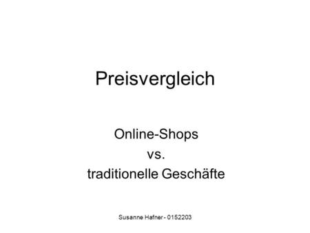 Susanne Hafner - 0152203 Preisvergleich Online-Shops vs. traditionelle Geschäfte.
