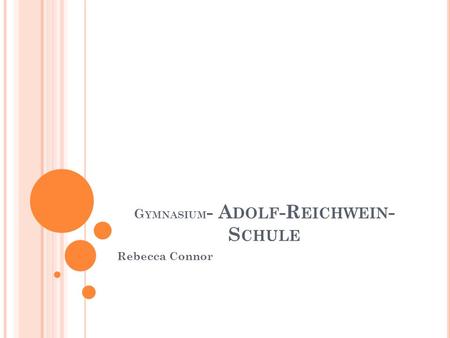 G YMNASIUM - A DOLF -R EICHWEIN - S CHULE Rebecca Connor.