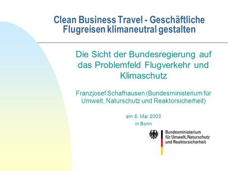 Clean Business Travel - Geschäftliche Flugreisen klimaneutral gestalten Die Sicht der Bundesregierung auf das Problemfeld Flugverkehr und Klimaschutz Franzjosef.