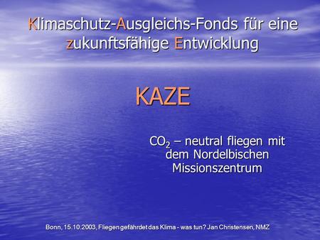 Bonn, 15.10.2003, Fliegen gefährdet das Klima - was tun? Jan Christensen, NMZ Klimaschutz-Ausgleichs-Fonds für eine zukunftsfähige Entwicklung KAZE CO.