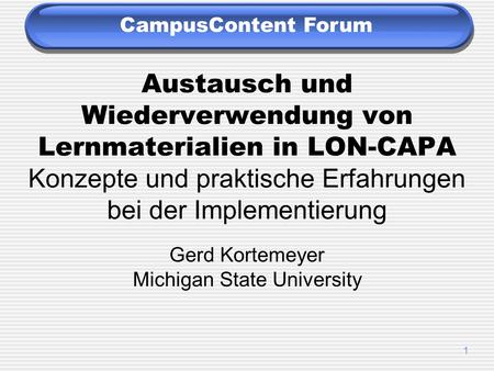 1 Austausch und Wiederverwendung von Lernmaterialien in LON-CAPA Konzepte und praktische Erfahrungen bei der Implementierung Gerd Kortemeyer Michigan State.