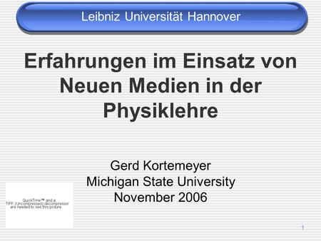 1 Erfahrungen im Einsatz von Neuen Medien in der Physiklehre Gerd Kortemeyer Michigan State University November 2006 Leibniz Universität Hannover.