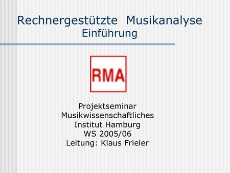 Rechnergestützte Musikanalyse Einführung Projektseminar Musikwissenschaftliches Institut Hamburg WS 2005/06 Leitung: Klaus Frieler.
