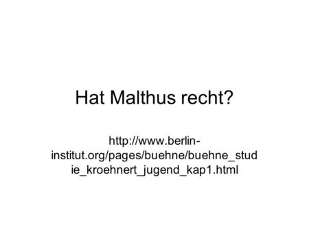 Hat Malthus recht? http://www.berlin-institut.org/pages/buehne/buehne_studie_kroehnert_jugend_kap1.html.