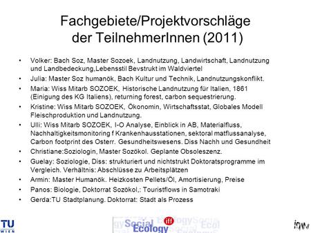 Fachgebiete/Projektvorschläge der TeilnehmerInnen (2011) Volker: Bach Soz, Master Sozoek, Landnutzung, Landwirtschaft, Landnutzung und Landbedeckung,Lebensstil.
