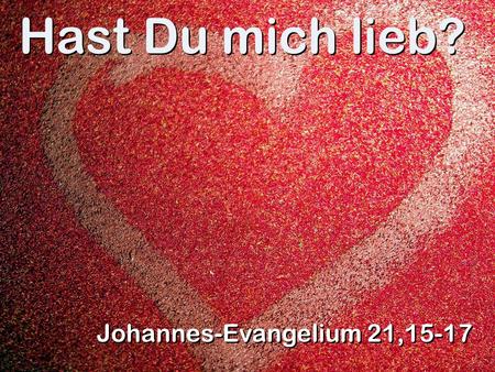 Hast Du mich lieb? Johannes-Evangelium 21,15-17.